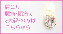 肩こり腰痛･頭痛でお悩みの方はこちらから